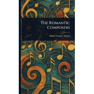 Mason, Daniel Gregory The Romantic Composers Mason, Daniel Gregory The Romantic Composers