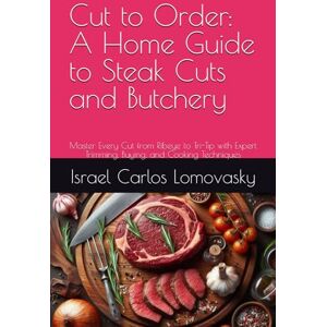 Lomovasky, Israel Carlos Cut to Order: A Home Guide to Steak Cuts and Butchery: Master Every Cut from Ribeye to Tri-Tip with Expert Trimming, Buying, and Cooking Techniques (Flame & Flavor Series) Lomovasky, Israel Carlos Cut to Order: A Home Guide to Steak Cuts and Butchery: Master Every Cut from Ribeye to Tri-Tip with Expert Trimming, Buying, and Cooking Techniques (Flame & Flavor Series)