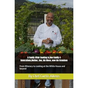 Aikens, Chef Curtis A Family Affair Cooking Is, volume A,1Family 4 Generations ,Mother, Son, his Niece, now his Grandson: From illiteracy to cooking at the White House and beyond Aikens, Chef Curtis A Family Affair Cooking Is, volume A,1Family 4 Generations ,Mother, Son, his Niece, now his Grandson: From illiteracy to cooking at the White House and beyond