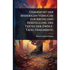 Dirksen, Heinrich Eduard Uebersicht der bisherigen Versuche zur Kritik und Herstellung des Textes der Zwölf-Tafel-Fragmente. Dirksen, Heinrich Eduard Uebersicht der bisherigen Versuche zur Kritik und Herstellung des Textes der Zwölf-Tafel-Fragmente.