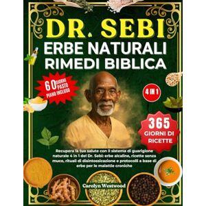 WESTWOOD, CAROLYN DR. SEBI ERBE NATURALI RIMEDI BIBLICA 4 IN 1: Recupera la tua salute con il sistema di guarigione naturale 4 in 1 del Dr. Sebi: erbe alcaline, ricette ... a base di erbe per le malattie croniche WESTWOOD, CAROLYN DR. SEBI ERBE NATURALI RIMEDI BIBLICA 4 IN 1: Recupera la tua salute con il sistema di guarigione naturale 4 in 1 del Dr. Sebi: erbe alcaline, ricette ... a base di erbe per le malattie croniche