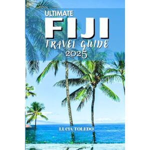 TOLEDO, LUCIA ULTIMATE FIJI TRAVEL GUIDE 2025: The Pathfinder’s Guide to Fiji’s Best Beaches, Secret Islands, Rich Culture, Marine Life, and South Pacific Escapes TOLEDO, LUCIA ULTIMATE FIJI TRAVEL GUIDE 2025: The Pathfinder’s Guide to Fiji’s Best Beaches, Secret Islands, Rich Culture, Marine Life, and South Pacific Escapes