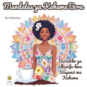 Maropesa, Ella Mandalas ya Kahawa Bora: Burudiko ya Ubunifu kwa Wapenzi wa Kahawa (Swahili Edition) Maropesa, Ella Mandalas ya Kahawa Bora: Burudiko ya Ubunifu kwa Wapenzi wa Kahawa (Swahili Edition)