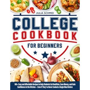 Schmid, Julia College Cookbook for Beginners: 100+ Easy and Affordable Recipes to Help You Eat Healthier, Save Money, and Build Confidence in the Kitchen — Even If You’ve Never Cooked a Single Meal Before Schmid, Julia College Cookbook for Beginners: 100+ Easy and Affordable Recipes to Help You Eat Healthier, Save Money, and Build Confidence in the Kitchen — Even If You’ve Never Cooked a Single Meal Before