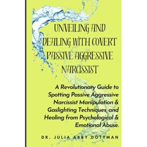 Dottman, Dr. Julia Abby Unveiling and Dealing with Covert Passive Aggressive Narcissist: A Revolutionary Guide to Spotting Passive Aggressive Narcissist Manipulation & Gaslighting Techniques, and Healing from Traumas Dottman, Dr. Julia Abby Unveiling and Dealing with Covert Passive Aggressive Narcissist: A Revolutionary Guide to Spotting Passive Aggressive Narcissist Manipulation & Gaslighting Techniques, and Healing from Traumas