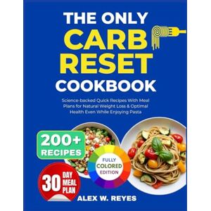 REYES, ALEX W. The Only Carb Reset Cookbook: 200+ Science-backed Quick Recipes With Meal Plans for Natural Weight Loss & Optimal Health Even While Enjoying Pasta REYES, ALEX W. The Only Carb Reset Cookbook: 200+ Science-backed Quick Recipes With Meal Plans for Natural Weight Loss & Optimal Health Even While Enjoying Pasta