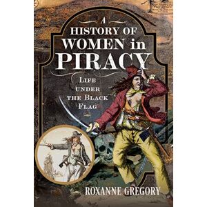 Roxanne Gregory A History of Women in Piracy: Life under the Black Flag Roxanne Gregory A History of Women in Piracy: Life under the Black Flag