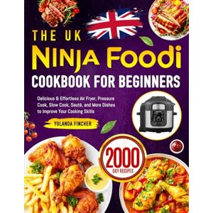 Fincher, Yolanda The UK Ninja Foodi Cookbook for Beginners: Delicious & Effortless Air Fryer, Pressure Cook, Slow Cook, Sauté, and More Dishes to Improve Your Cooking Skills Fincher, Yolanda The UK Ninja Foodi Cookbook for Beginners: Delicious & Effortless Air Fryer, Pressure Cook, Slow Cook, Sauté, and More Dishes to Improve Your Cooking Skills