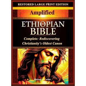 Carter, Michael .J THE AMPLIFIED ETHIOPIAN BIBLE IN ENGLISH COMPLETE: REDISCOVERING CHRISTIANITY’S OLDEST CANON: Restored from the Ancient Scriptures with Historical Notes and Modern English Translation Carter, Michael .J THE AMPLIFIED ETHIOPIAN BIBLE IN ENGLISH COMPLETE: REDISCOVERING CHRISTIANITY’S OLDEST CANON: Restored from the Ancient Scriptures with Historical Notes and Modern English Translation
