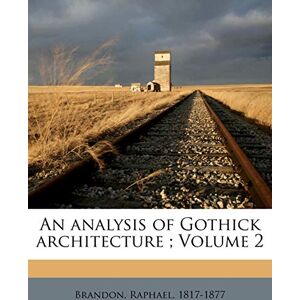 1817-1877, Brandon Raphael An Analysis of Gothick Architecture; Volume 2 1817-1877, Brandon Raphael An Analysis of Gothick Architecture; Volume 2