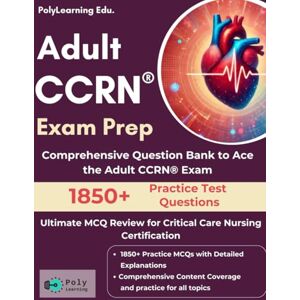 Edu., PolyLearning Adult CCRN Exam Prep: Ultimate MCQ Review for Critical Care Nursing Certification: Comprehensive Question Bank to Ace the Adult CCRN Exam Edu., PolyLearning Adult CCRN Exam Prep: Ultimate MCQ Review for Critical Care Nursing Certification: Comprehensive Question Bank to Ace the Adult CCRN Exam