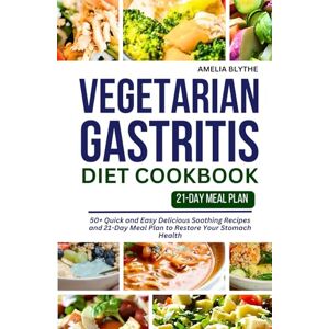 BLYTHE, AMELIA VEGETARIAN GASTRITIS DIET COOKBOOK: 50+ Quick and Easy Delicious Soothing Recipes and 21-Day Meal Plan to Restore Your Stomach Health BLYTHE, AMELIA VEGETARIAN GASTRITIS DIET COOKBOOK: 50+ Quick and Easy Delicious Soothing Recipes and 21-Day Meal Plan to Restore Your Stomach Health
