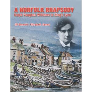 Bennett, Jill A Norfolk Rhapsody: Ralph Vaughan Williams in King's Lynn Bennett, Jill A Norfolk Rhapsody: Ralph Vaughan Williams in King's Lynn