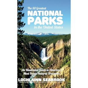 Seabrook, Lochlainn The 50 Greatest National Parks in the United States: An Illustrated Guide to America's Most Iconic Natural Treasures Seabrook, Lochlainn The 50 Greatest National Parks in the United States: An Illustrated Guide to America's Most Iconic Natural Treasures