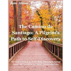 Allison, Juan The Camino de Santiago: A Pilgrim’s Path to Self-Discovery: Your Guide to Walking the Historic Route, Embracing the Spiritual Journey, and Experiencing the Camino’s Transformative Power Allison, Juan The Camino de Santiago: A Pilgrim’s Path to Self-Discovery: Your Guide to Walking the Historic Route, Embracing the Spiritual Journey, and Experiencing the Camino’s Transformative Power