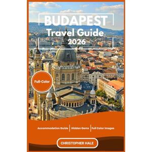 Hale, Christopher Budapest Travel Guide 2026(Full-Color): Discover Hidden Gems, Authentic Eats, Cultural Wonders, and Seasonal Adventures Across Hungry Hale, Christopher Budapest Travel Guide 2026(Full-Color): Discover Hidden Gems, Authentic Eats, Cultural Wonders, and Seasonal Adventures Across Hungry