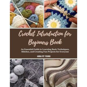Young, Anna MT Crochet Introduction for Beginners Book: An Essential Guide to Learning Basic Techniques, Stitches, and Creating Fun Projects for Everyone Young, Anna MT Crochet Introduction for Beginners Book: An Essential Guide to Learning Basic Techniques, Stitches, and Creating Fun Projects for Everyone