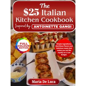 De Luca, Maria The $25 Italian Kitchen Cookbook inspired by Antoinette Gangi: Simple Ingredients, Nutritious Flavors and Delicious meals that makes you eat like royalty on a Low Budget. De Luca, Maria The $25 Italian Kitchen Cookbook inspired by Antoinette Gangi: Simple Ingredients, Nutritious Flavors and Delicious meals that makes you eat like royalty on a Low Budget.