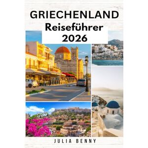 Benny, Julia GRIECHENLAND Reiseführer 2026: Entdecken Sie Griechenlands antike Ruinen, atemberaubende Inseln, die Highlights von Athen und Santorin, eine reiche ... Einblicken, detaillierten Karten und Reiserou Benny, Julia GRIECHENLAND Reiseführer 2026: Entdecken Sie Griechenlands antike Ruinen, atemberaubende Inseln, die Highlights von Athen und Santorin, eine reiche ... Einblicken, detaillierten Karten und Reiserou
