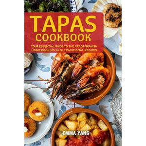 Yang, Emma Tapas Cookbook: Your Essential Guide To The Art Of Spanish Home Cooking In 60 Traditional Recipes Yang, Emma Tapas Cookbook: Your Essential Guide To The Art Of Spanish Home Cooking In 60 Traditional Recipes