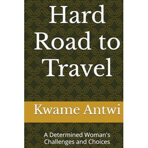 Antwi, Kwame Hard Road to Travel: A Determined Woman's Challenges and Choices Antwi, Kwame Hard Road to Travel: A Determined Woman's Challenges and Choices