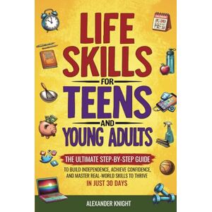Knight, Alexander LIFE SKILLS FOR TEENS AND YOUNG ADULTS: THE ULTIMATE STEP-BY-STEP GUIDE TO BUILD INDEPENDENCE, ACHIEVE CONFIDENCE, AND MASTER REAL-WORLD SKILLS TO ... (Essential Skills for Teens and Young Adults) Knight, Alexander LIFE SKILLS FOR TEENS AND YOUNG ADULTS: THE ULTIMATE STEP-BY-STEP GUIDE TO BUILD INDEPENDENCE, ACHIEVE CONFIDENCE, AND MASTER REAL-WORLD SKILLS TO ... (Essential Skills for Teens and Young Adults)