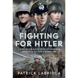 Labriola, Patrick Fighting for Hitler: First-hand Accounts of German Soldiers at the Frontline Labriola, Patrick Fighting for Hitler: First-hand Accounts of German Soldiers at the Frontline