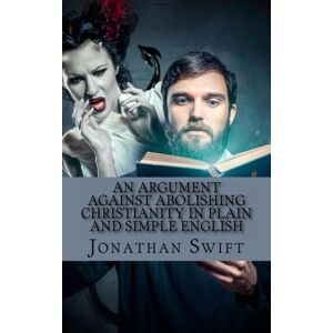 Swift, Jonathan An Argument Against Abolishing Christianity In Plain and Simple English: (Translated) Swift, Jonathan An Argument Against Abolishing Christianity In Plain and Simple English: (Translated)