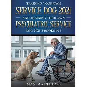 Matthews, Max Training Your Own Service Dog AND Training Your Own Psychiatric Service Dog 2021: (2 Books IN 1) Matthews, Max Training Your Own Service Dog AND Training Your Own Psychiatric Service Dog 2021: (2 Books IN 1)