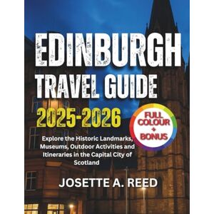 REED, JOSETTE A. Edinburgh Travel Guide 2025-2026 (Full Color): Explore the Historic Landmarks, Museums, Outdoor Activities and Itineraries in the Capital City of Scotland REED, JOSETTE A. Edinburgh Travel Guide 2025-2026 (Full Color): Explore the Historic Landmarks, Museums, Outdoor Activities and Itineraries in the Capital City of Scotland