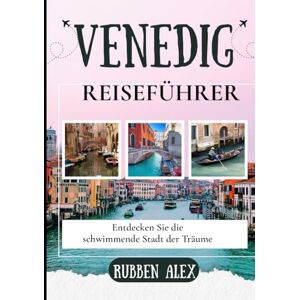 Alex, Rubben VENEDIG REISEFÜHRER 2026: Entdecken Sie die schwimmende Stadt der Träume Alex, Rubben VENEDIG REISEFÜHRER 2026: Entdecken Sie die schwimmende Stadt der Träume