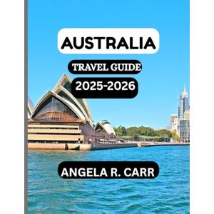 Carr, Angela R. Australia Travel Guide 2025–2026: A Comprehensive Journey Through Landscapes, Culture, Wildlife, Cuisine, and the Spirit of the Land Down Under Carr, Angela R. Australia Travel Guide 2025–2026: A Comprehensive Journey Through Landscapes, Culture, Wildlife, Cuisine, and the Spirit of the Land Down Under