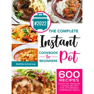 Armstrong, Matilda The Complete Instant Pot Cookbook For Beginners: 600 Everyday Pressure Cooker Recipes For Affordable Homemade Meals (Instant Pot recipes cookbook) Armstrong, Matilda The Complete Instant Pot Cookbook For Beginners: 600 Everyday Pressure Cooker Recipes For Affordable Homemade Meals (Instant Pot recipes cookbook)