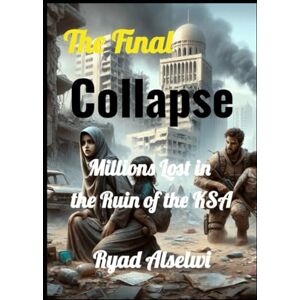 Alselwi, Ryad The Final Collapse: Millions Lost in the Ruin of the KSA Alselwi, Ryad The Final Collapse: Millions Lost in the Ruin of the KSA