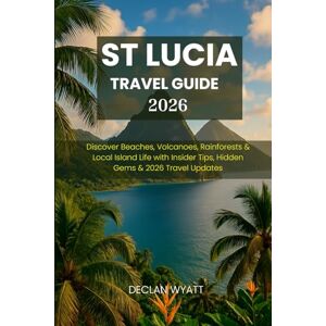 WYATT, DECLAN ST LUCIA TRAVEL GUIDE 2026: Discover Beaches, Volcanoes, Rainforests & Local Island Life with Insider Tips, Hidden Gems & 2026 Travel Updates WYATT, DECLAN ST LUCIA TRAVEL GUIDE 2026: Discover Beaches, Volcanoes, Rainforests & Local Island Life with Insider Tips, Hidden Gems & 2026 Travel Updates