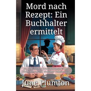 Plumton, June Mord nach Rezept: Ein Buchhalter ermittelt: Ein gemütlicher Kriminalroman voller Küche, Betrug und tödlicher Geheimnisse Plumton, June Mord nach Rezept: Ein Buchhalter ermittelt: Ein gemütlicher Kriminalroman voller Küche, Betrug und tödlicher Geheimnisse
