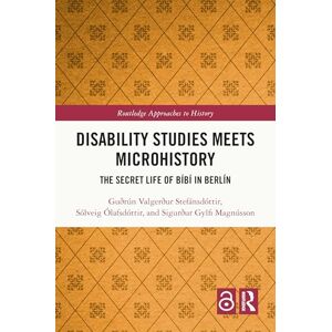 Stefánsdóttir, Guðrún Valgerður Disability Studies Meets Microhistory: The Secret Life of Bíbí in Berlín (Routledge Approaches to History) Stefánsdóttir, Guðrún Valgerður Disability Studies Meets Microhistory: The Secret Life of Bíbí in Berlín (Routledge Approaches to History)
