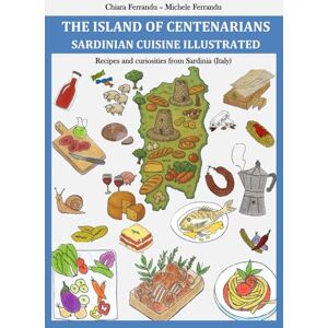 Ferrandu, Michele THE ISLAND OF CENTENARIANS SARDINIAN CUISINE ILLUSTRATED: Recipes and curiosities from Sardinia (Italy) Ferrandu, Michele THE ISLAND OF CENTENARIANS SARDINIAN CUISINE ILLUSTRATED: Recipes and curiosities from Sardinia (Italy)