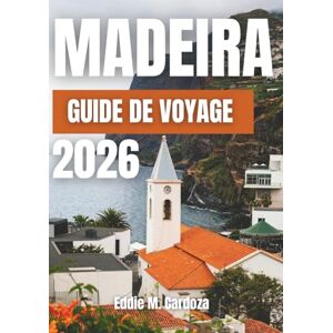Cardoza, Eddie M. MADEIRA GUIDE DE VOYAGE 2026: Découvrez la beauté de l’île atlantique d’Europe Cardoza, Eddie M. MADEIRA GUIDE DE VOYAGE 2026: Découvrez la beauté de l’île atlantique d’Europe