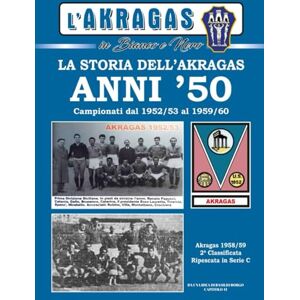 BORGO, BASILIO ANNI '50: LA STORIA DELL'AKRAGAS: Campionati dal 1952/53 al 1959/60 (L'AKRAGAS IN BIANCO E NERO) BORGO, BASILIO ANNI '50: LA STORIA DELL'AKRAGAS: Campionati dal 1952/53 al 1959/60 (L'AKRAGAS IN BIANCO E NERO)