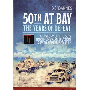 Barnes, B.S. 50th at Bay The Years of Defeat: A History of the 50th Northumbrian Division 1939 to September 1942 Barnes, B.S. 50th at Bay The Years of Defeat: A History of the 50th Northumbrian Division 1939 to September 1942
