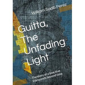 Saab Perez, Mr. William Guitta, The Unfading Light: The story of a love that transcends beyond time Saab Perez, Mr. William Guitta, The Unfading Light: The story of a love that transcends beyond time