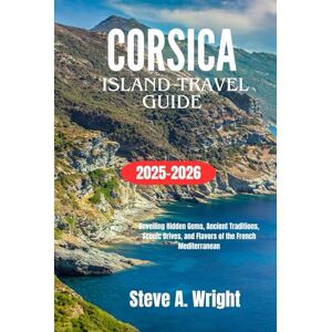 Wright, Steve A. CORSICA ISLAND TRAVEL GUIDE 2025-2026: Unveiling Hidden Gems, Ancient Traditions, Scenic Drives, and Flavors of the French Mediterranean Wright, Steve A. CORSICA ISLAND TRAVEL GUIDE 2025-2026: Unveiling Hidden Gems, Ancient Traditions, Scenic Drives, and Flavors of the French Mediterranean