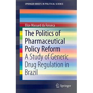Massard da Fonseca, Elize The Politics of Pharmaceutical Policy Reform: A Study of Generic Drug Regulation in Brazil: 26 (SpringerBriefs in Political Science, 26) Massard da Fonseca, Elize The Politics of Pharmaceutical Policy Reform: A Study of Generic Drug Regulation in Brazil: 26 (SpringerBriefs in Political Science, 26)
