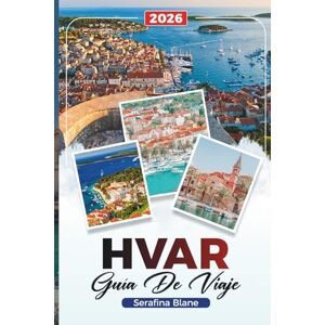 Blane, Serafina GUÍA DE VIAJE HVAR 2026: Descubre gemas ocultas, monumentos históricos, consejos de viaje y experiencias vacacionales inolvidables Blane, Serafina GUÍA DE VIAJE HVAR 2026: Descubre gemas ocultas, monumentos históricos, consejos de viaje y experiencias vacacionales inolvidables