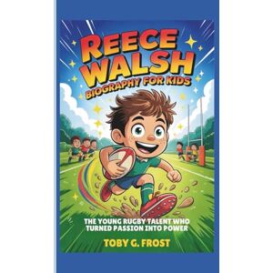 G. Frost, Toby Reece Walsh Biography for Kids: The Young Rugby Talent Who Turned Passion into Power G. Frost, Toby Reece Walsh Biography for Kids: The Young Rugby Talent Who Turned Passion into Power