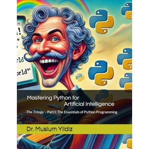 Yildiz, Muslum Mastering Python for Artificial Intelligence: The Trilogy – Part I: The Essentials of Python Programming Yildiz, Muslum Mastering Python for Artificial Intelligence: The Trilogy – Part I: The Essentials of Python Programming