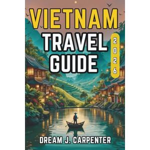 Carpenter, Dream J. VIETNAM TRAVEL GUIDE 2026: Explore the Land of Rice Fields and Ancient Temples Carpenter, Dream J. VIETNAM TRAVEL GUIDE 2026: Explore the Land of Rice Fields and Ancient Temples