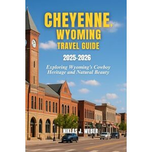 Weber CHEYENNE, WYOMING TRAVELGUIDE 2025–2026: Exploring Wyoming’s Cowboy Heritage and Natural Beauty Weber CHEYENNE, WYOMING TRAVELGUIDE 2025–2026: Exploring Wyoming’s Cowboy Heritage and Natural Beauty