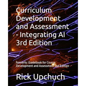 Upchuch, Rick Curriculum Development and Assessment Integrating AI 3rd Edition: formerly: Guidebook for Course Development and Assessment 2nd Edition Upchuch, Rick Curriculum Development and Assessment Integrating AI 3rd Edition: formerly: Guidebook for Course Development and Assessment 2nd Edition